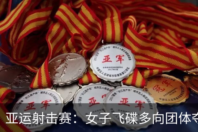 亚运射击赛：女子飞碟多向团体夺冠 中国队再次展现实力