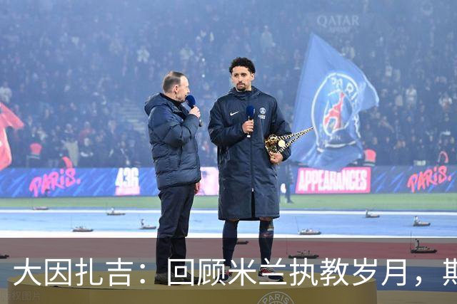 大因扎吉：回顾米兰执教岁月，期待米兰重返巅峰