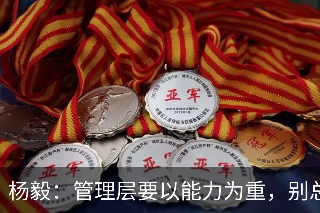 杨毅：管理层要以能力为重，别总盯着过去和他人